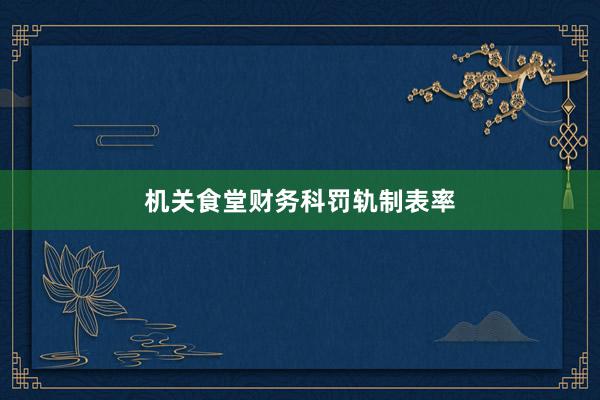 机关食堂财务科罚轨制表率